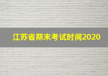 江苏省期末考试时间2020