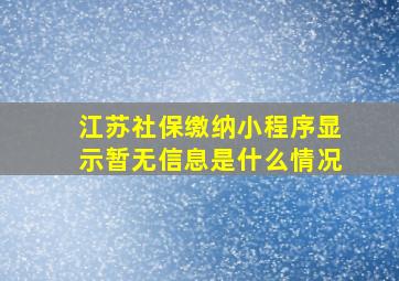 江苏社保缴纳小程序显示暂无信息是什么情况