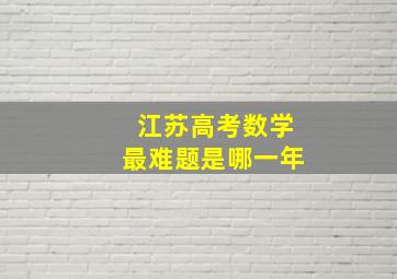 江苏高考数学最难题是哪一年