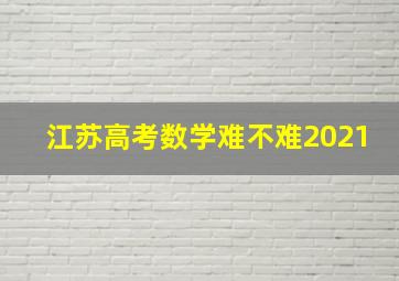 江苏高考数学难不难2021