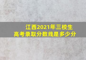 江西2021年三校生高考录取分数线是多少分