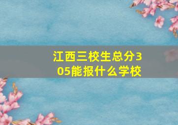 江西三校生总分305能报什么学校