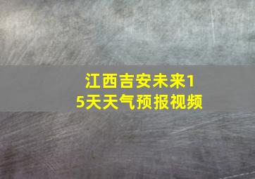 江西吉安未来15天天气预报视频