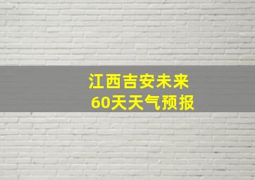 江西吉安未来60天天气预报