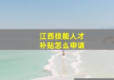 江西技能人才补贴怎么申请