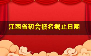 江西省初会报名截止日期