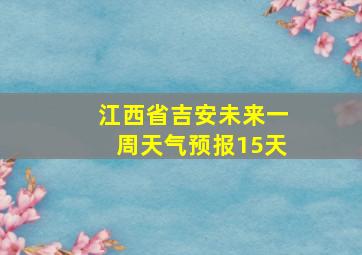 江西省吉安未来一周天气预报15天