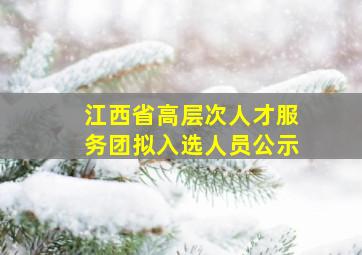 江西省高层次人才服务团拟入选人员公示