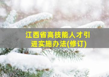 江西省高技能人才引进实施办法(修订)