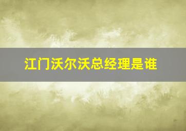 江门沃尔沃总经理是谁