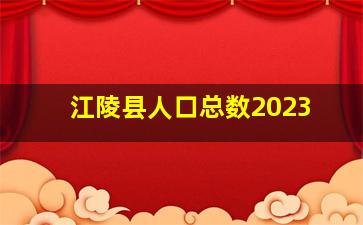 江陵县人口总数2023