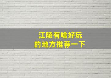 江陵有啥好玩的地方推荐一下