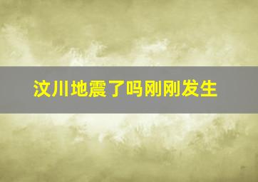 汶川地震了吗刚刚发生