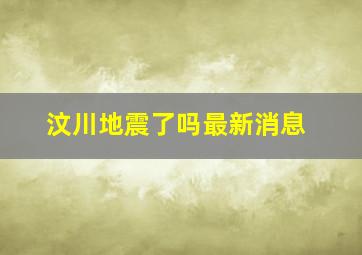 汶川地震了吗最新消息