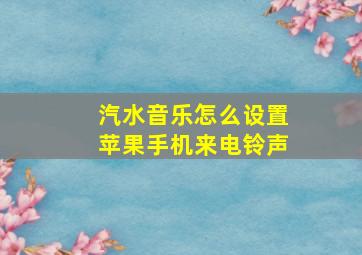 汽水音乐怎么设置苹果手机来电铃声