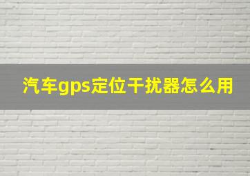 汽车gps定位干扰器怎么用