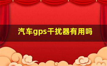 汽车gps干扰器有用吗