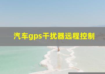 汽车gps干扰器远程控制