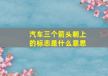 汽车三个箭头朝上的标志是什么意思