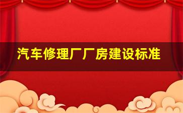 汽车修理厂厂房建设标准