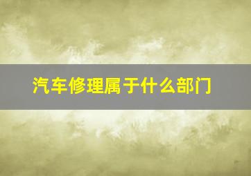 汽车修理属于什么部门