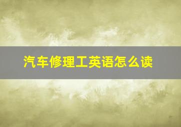 汽车修理工英语怎么读