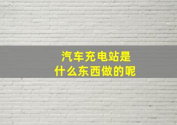 汽车充电站是什么东西做的呢