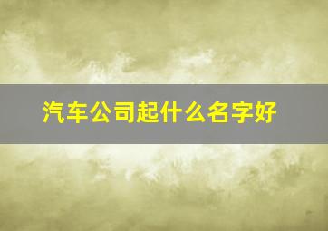 汽车公司起什么名字好