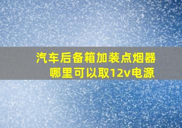 汽车后备箱加装点烟器哪里可以取12v电源