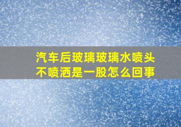 汽车后玻璃玻璃水喷头不喷洒是一股怎么回事