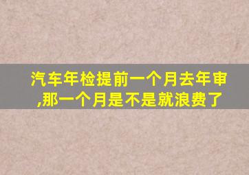 汽车年检提前一个月去年审,那一个月是不是就浪费了