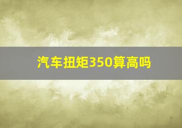 汽车扭矩350算高吗