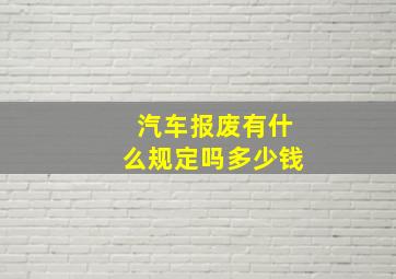 汽车报废有什么规定吗多少钱