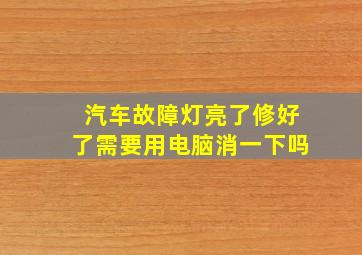 汽车故障灯亮了修好了需要用电脑消一下吗