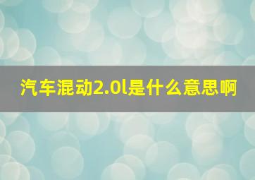 汽车混动2.0l是什么意思啊