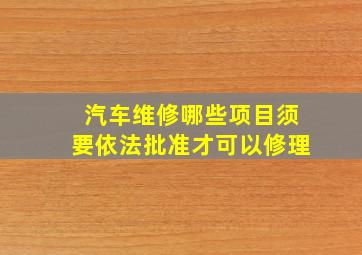 汽车维修哪些项目须要依法批准才可以修理