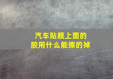 汽车贴膜上面的胶用什么能擦的掉