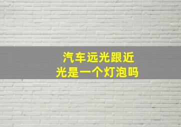 汽车远光跟近光是一个灯泡吗