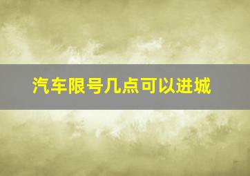 汽车限号几点可以进城