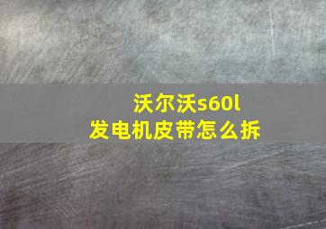 沃尔沃s60l发电机皮带怎么拆