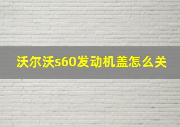 沃尔沃s60发动机盖怎么关