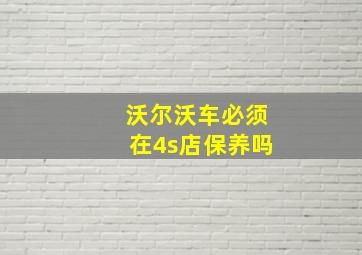 沃尔沃车必须在4s店保养吗