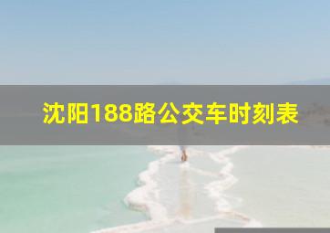 沈阳188路公交车时刻表