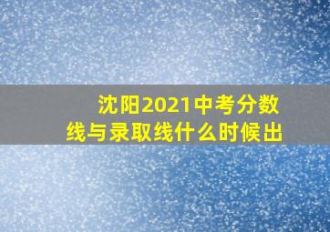 沈阳2021中考分数线与录取线什么时候出