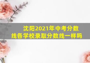 沈阳2021年中考分数线各学校录取分数线一样吗