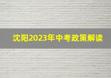 沈阳2023年中考政策解读