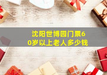 沈阳世博园门票60岁以上老人多少钱