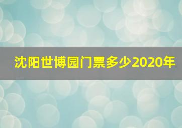 沈阳世博园门票多少2020年