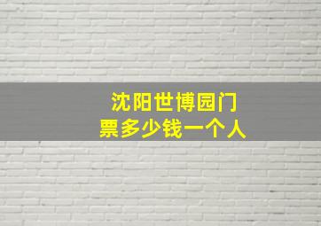 沈阳世博园门票多少钱一个人