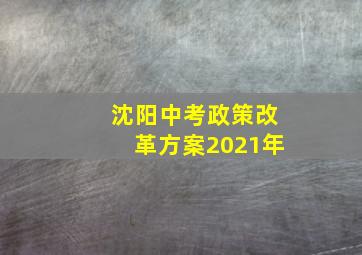 沈阳中考政策改革方案2021年